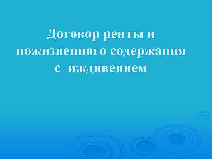 Договор ренты и пожизненного содержания с иждивением 