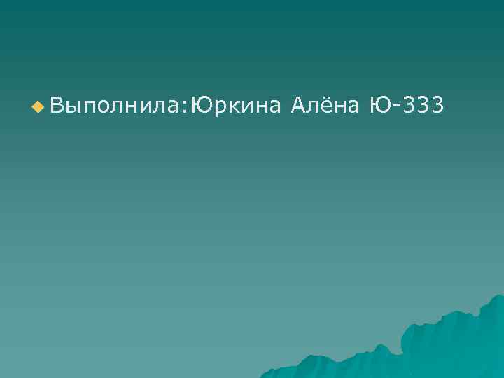 u Выполнила: Юркина Алёна Ю-333 