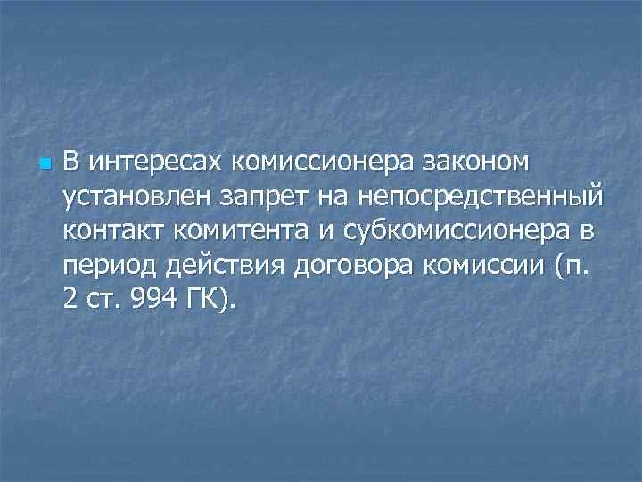 n В интересах комиссионера законом установлен запрет на непосредственный контакт комитента и субкомиссионера в