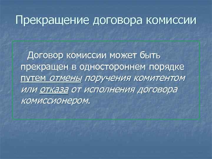 Прекращение договора комиссии Договор комиссии может быть прекращен в одностороннем порядке путем отмены поручения