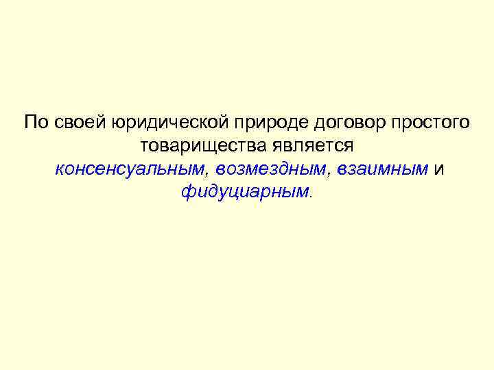 По своей юридической природе договор простого товарищества является консенсуальным, возмездным, взаимным и фидуциарным. 