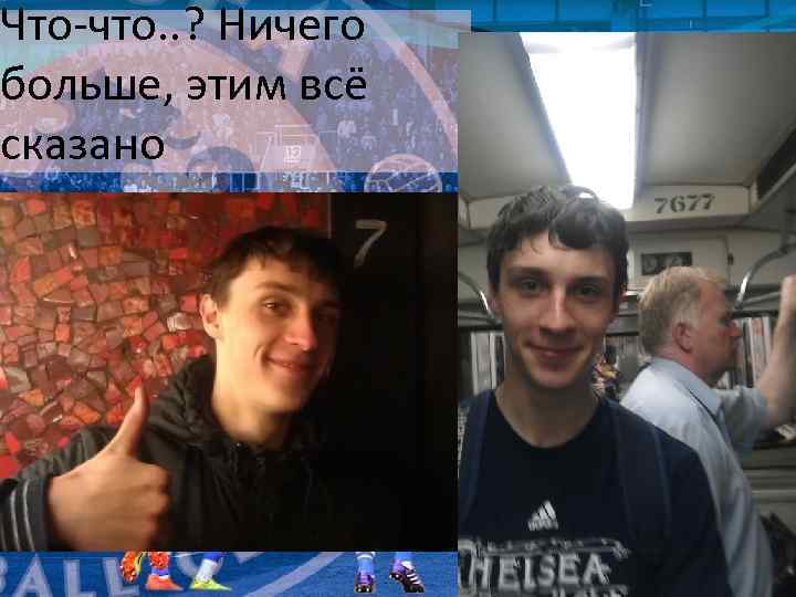 Что-что. . ? Ничего больше, этим всё сказано 