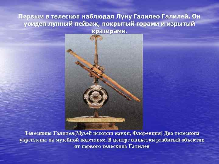 Первым в телескоп наблюдал Луну Галилео Галилей. Он увидел лунный пейзаж, покрытый горами и