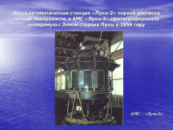 Наша автоматическая станция «Луна-2» первой достигла лунной поверхности, а АМС «Луна-3» сфотографировала невидимую с