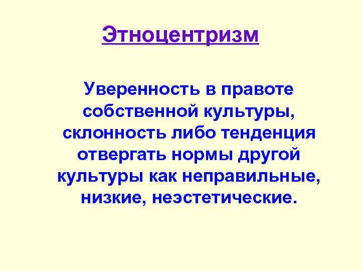 Этноцентризм Уверенность в правоте собственной культуры, склонность либо тенденция отвергать нормы другой культуры как