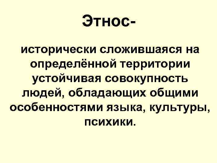 Этносисторически сложившаяся на определённой территории устойчивая совокупность людей, обладающих общими особенностями языка, культуры, психики.