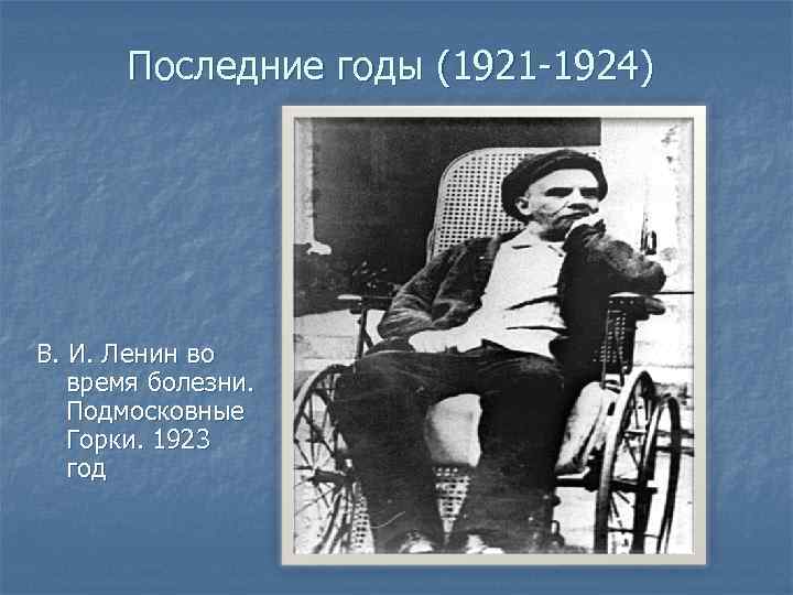 Последние годы (1921 -1924) В. И. Ленин во время болезни. Подмосковные Горки. 1923 год