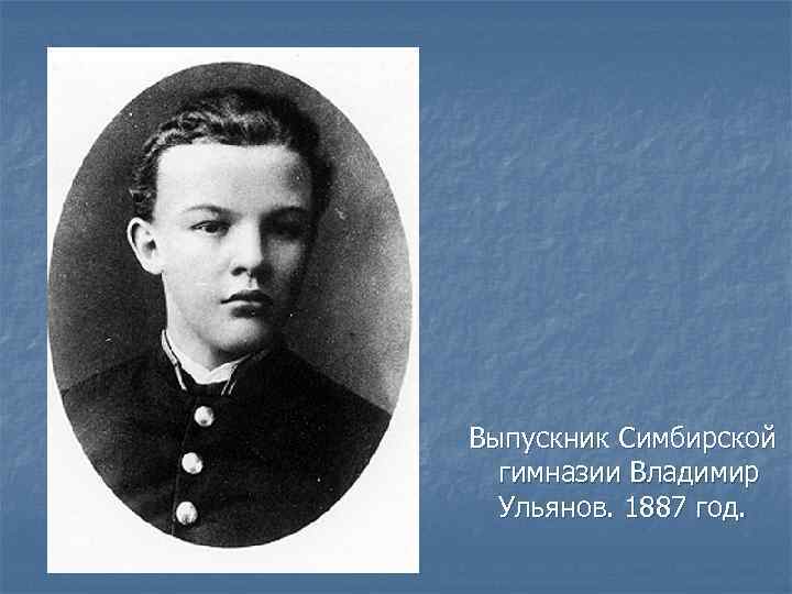 Выпускник Симбирской гимназии Владимир Ульянов. 1887 год. 