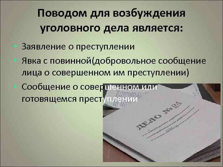 Поводом для возбуждения уголовного дела является: • Заявление о преступлении • Явка с повинной(добровольное