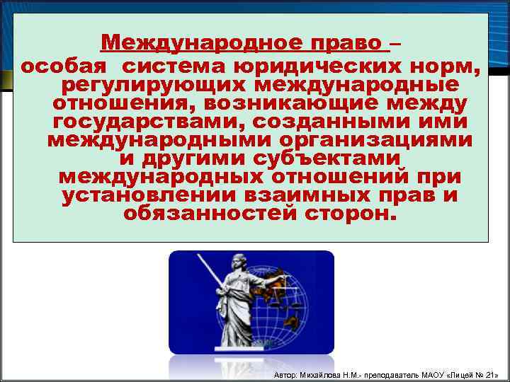 Международное право – особая система юридических норм, регулирующих международные отношения, возникающие между государствами, созданными