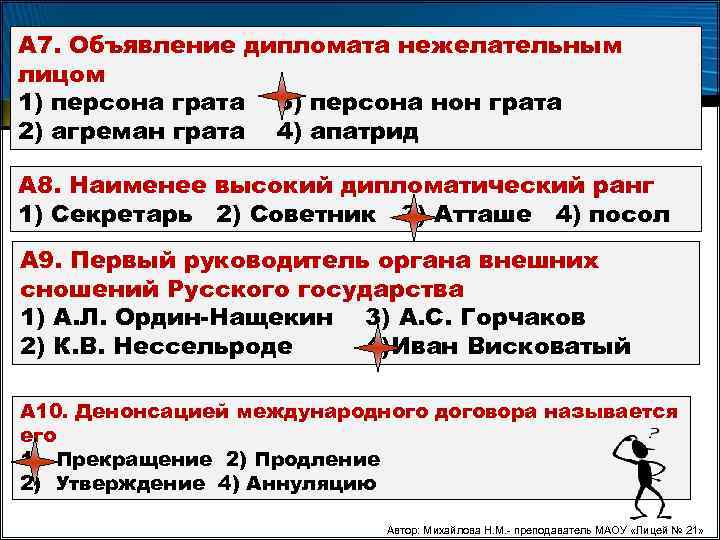 А 7. Объявление дипломата нежелательным лицом 1) персона грата 3) персона нон грата 2)