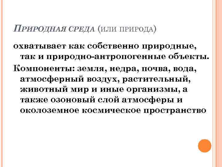 ПРИРОДНАЯ СРЕДА (ИЛИ ПРИРОДА) охватывает как собственно природные, так и природно-антропогенные объекты. Компоненты: земля,