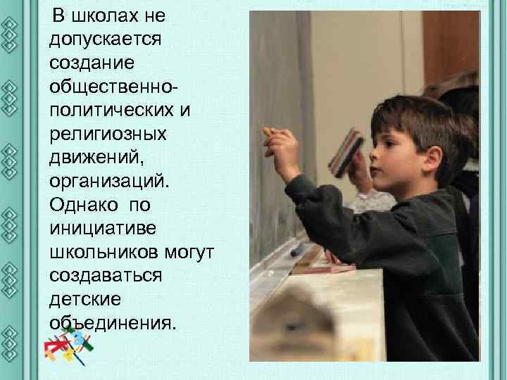 В школах не допускается создание общественнополитических и религиозных движений, организаций. Однако по инициативе школьников