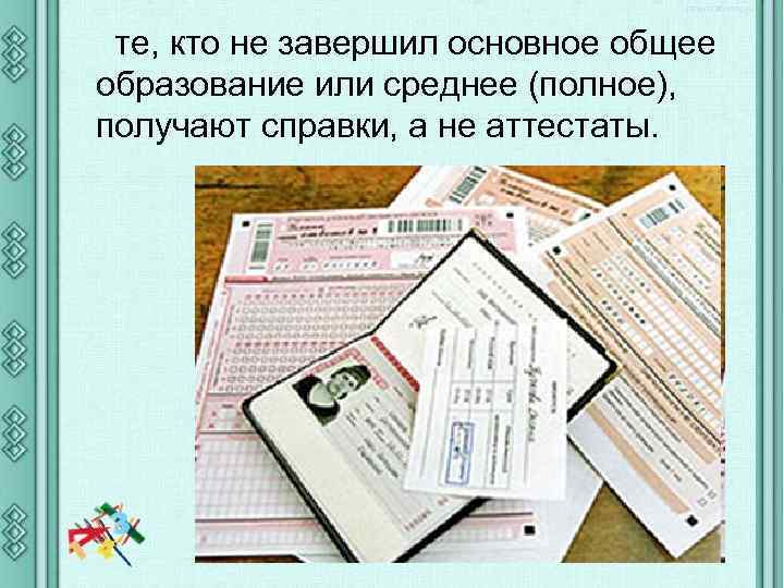 те, кто не завершил основное общее образование или среднее (полное), получают справки, а не