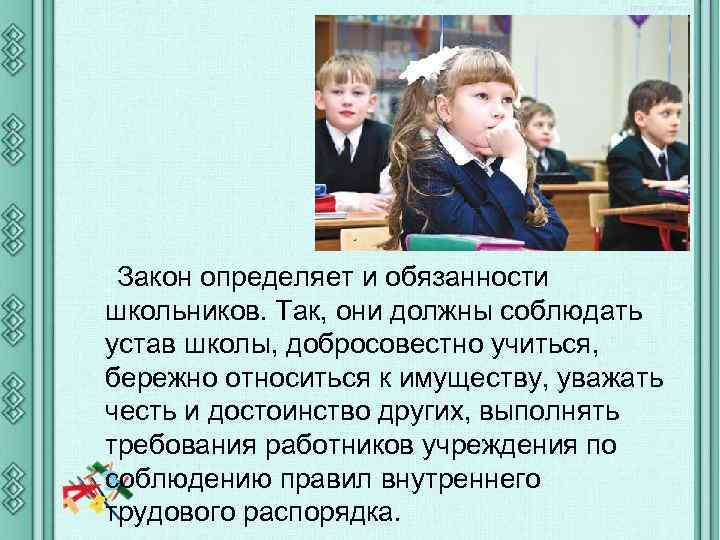 Закон определяет и обязанности школьников. Так, они должны соблюдать устав школы, добросовестно учиться, бережно
