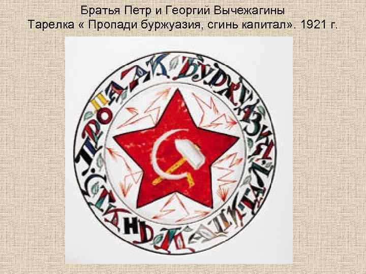 Братья Петр и Георгий Вычежагины Тарелка « Пропади буржуазия, сгинь капитал» . 1921 г.