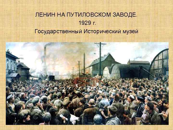 ЛЕНИН НА ПУТИЛОВСКОМ ЗАВОДЕ. 1929 г. Государственный Исторический музей 