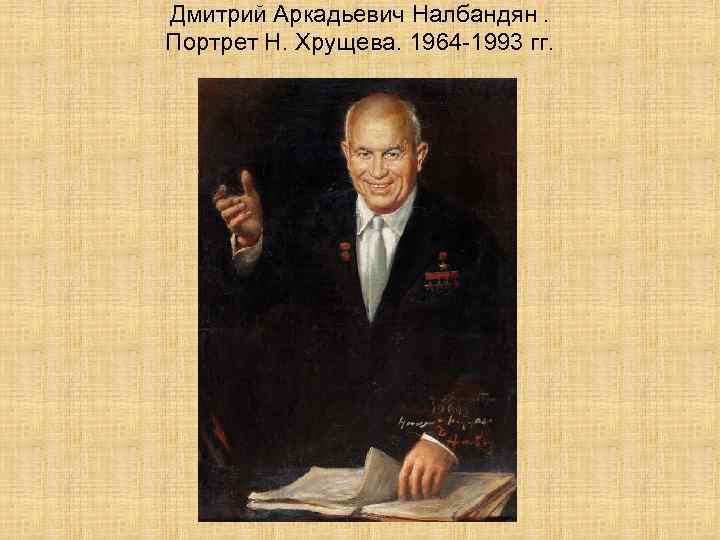 Дмитрий Аркадьевич Налбандян. Портрет Н. Хрущева. 1964 -1993 гг. 