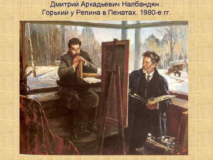 Дмитрий Аркадьевич Налбандян. Горький у Репина в Пенатах. 1980 -е гг. 