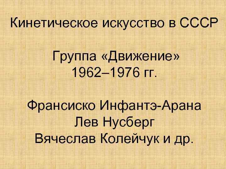 Кинетическое искусство в СССР Группа «Движение» 1962– 1976 гг. Франсиско Инфантэ-Арана Лев Нусберг Вячеслав