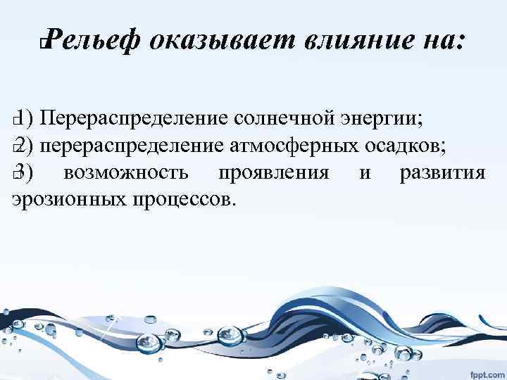 Рельеф оказывает влияние на: 1) Перераспределение солнечной энергии; 2) перераспределение атмосферных осадков; 3) возможность