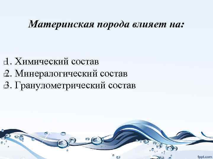 Материнская порода влияет на: 1. Химический состав Минералогический состав 2. Гранулометрический состав 3. 