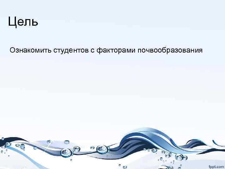 Цель Ознакомить студентов с факторами почвообразования 