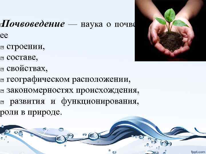 Почвоведение — наука о почве, ее строении, составе, свойствах, географическом расположении, закономерностях происхождения, развития