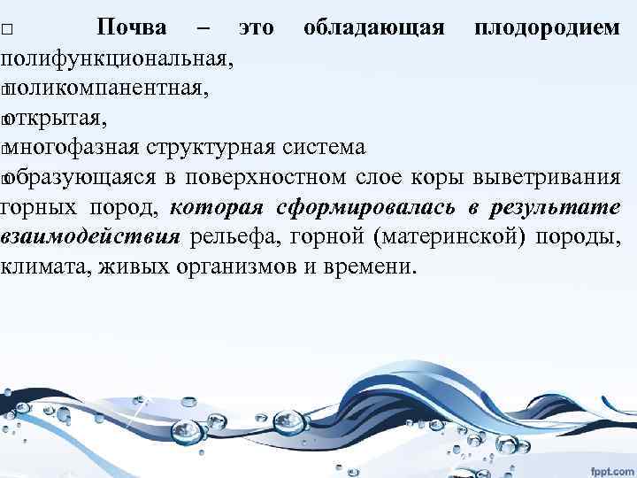 Почва – это обладающая плодородием полифункциональная, поликомпанентная, открытая, многофазная структурная система образующаяся в поверхностном