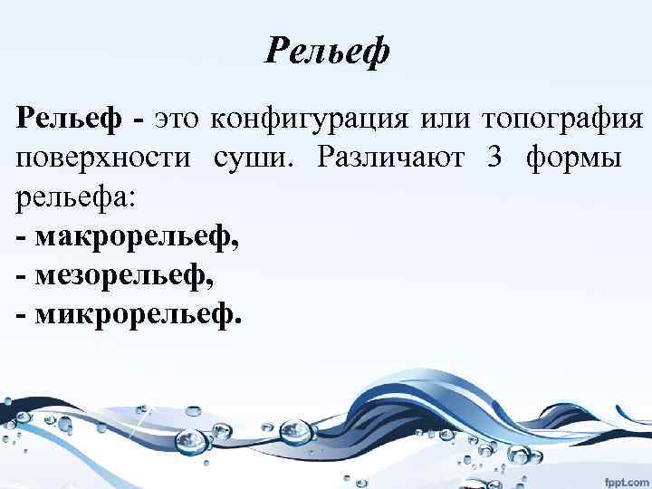 Рельеф - это конфигурация или топография поверхности суши. Различают 3 формы рельефа: - макрорельеф,