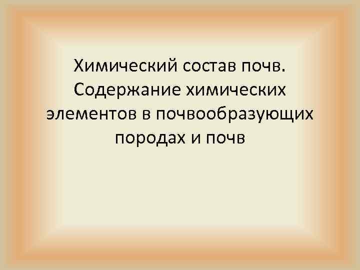 Химический состав почв. Содержание химических элементов в почвообразующих породах и почв 