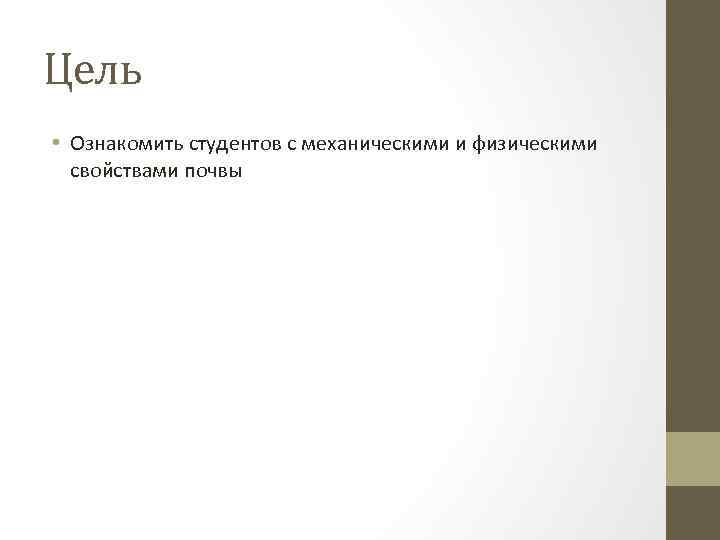 Цель • Ознакомить студентов с механическими и физическими свойствами почвы 