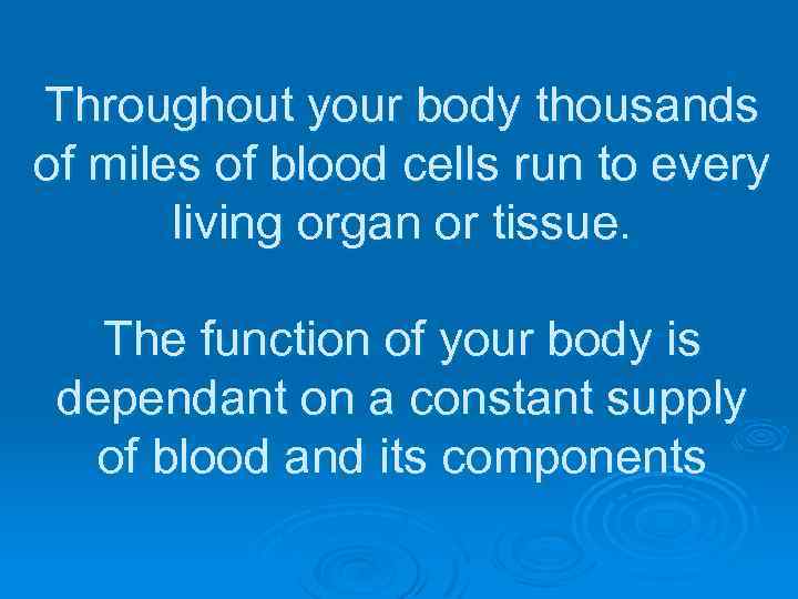 Throughout your body thousands of miles of blood cells run to every living organ