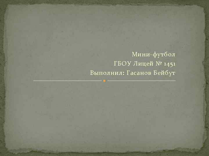Мини-футбол ГБОУ Лицей № 1451 Выполнил: Гасанов Бейбут 