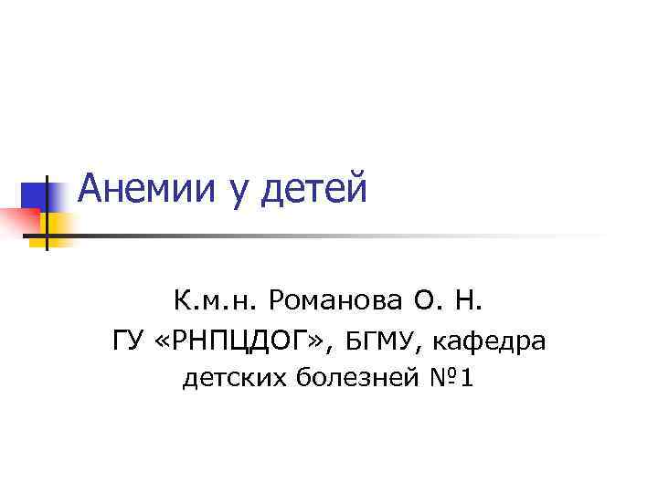 Анемии у детей К. м. н. Романова О. Н. ГУ «РНПЦДОГ» , БГМУ, кафедра