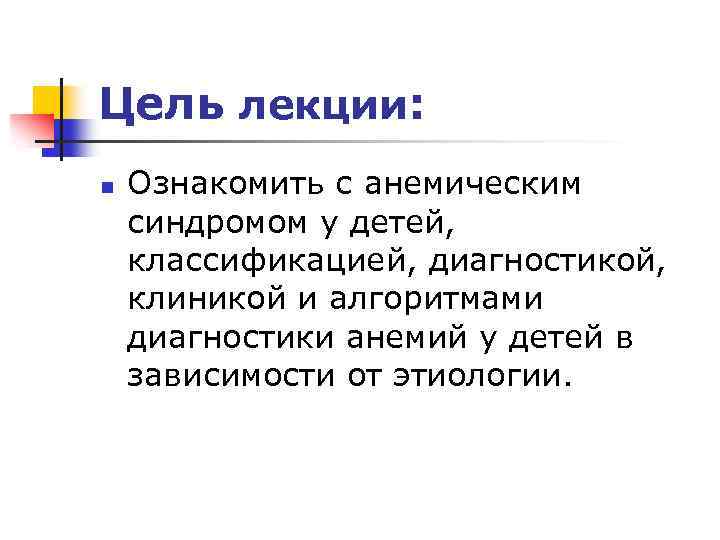 Цель лекции: n Ознакомить с анемическим синдромом у детей, классификацией, диагностикой, клиникой и алгоритмами