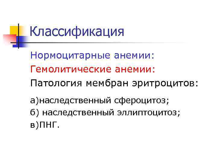 Классификация Нормоцитарные анемии: Гемолитические анемии: Патология мембран эритроцитов: а)наследственный сфероцитоз; б) наследственный эллиптоцитоз; в)ПНГ.