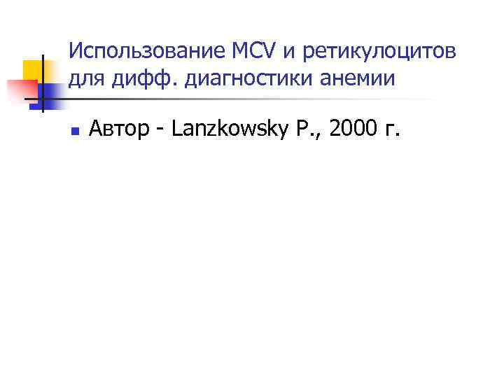 Использование MCV и ретикулоцитов для дифф. диагностики анемии n Автор - Lanzkowsky P. ,