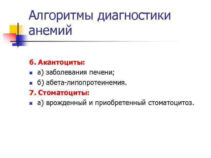 Алгоритмы диагностики анемий 6. Акантоциты: n а) заболевания печени; n б) абета-липопротеинемия. 7. Стоматоциты: