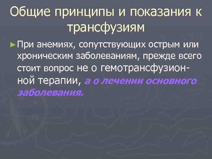 Общие принципы и показания к трансфузиям ► При анемиях, сопутствующих острым или хроническим заболеваниям,