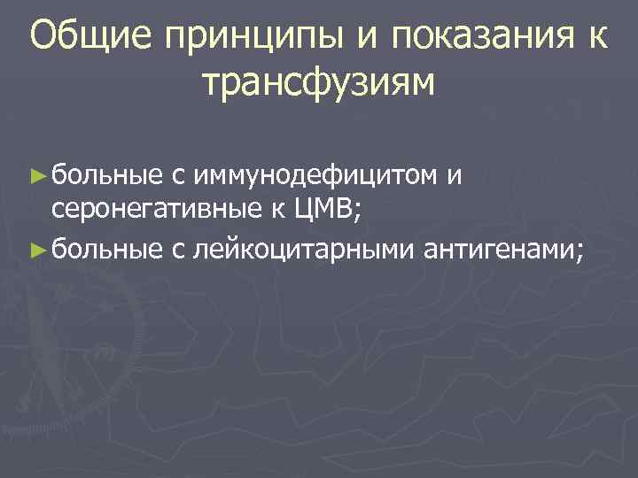 Общие принципы и показания к трансфузиям ► больные с иммунодефицитом и серонегативные к ЦМВ;