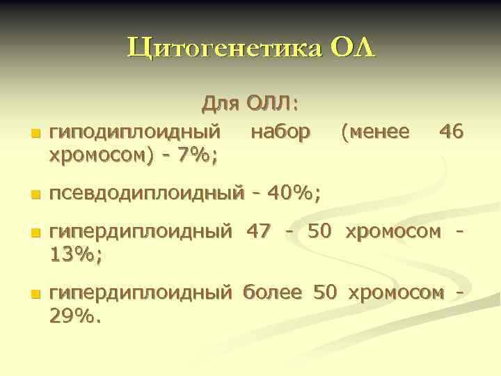 Цитогенетика ОЛ n Для ОЛЛ: гиподиплоидный набор хромосом) - 7%; n псевдодиплоидный - 40%;