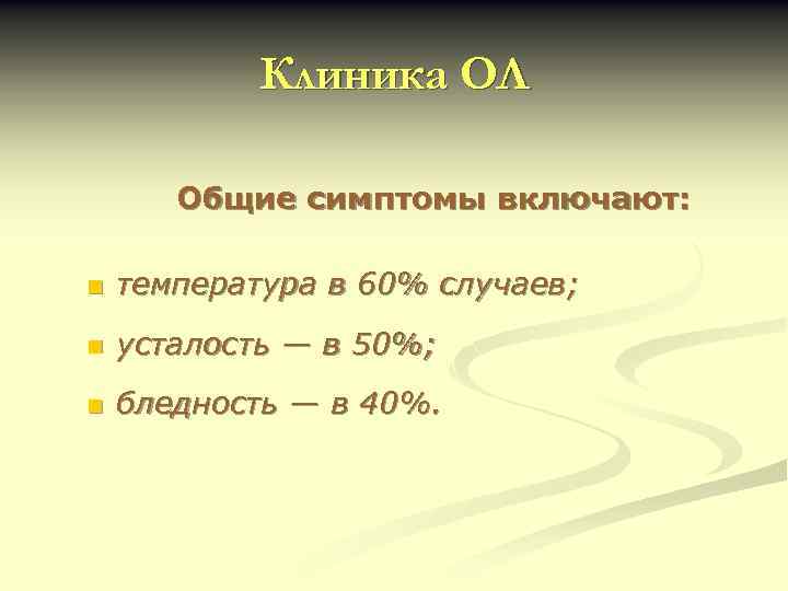 Клиника ОЛ Общие симптомы включают: n температура в 60% случаев; n усталость — в