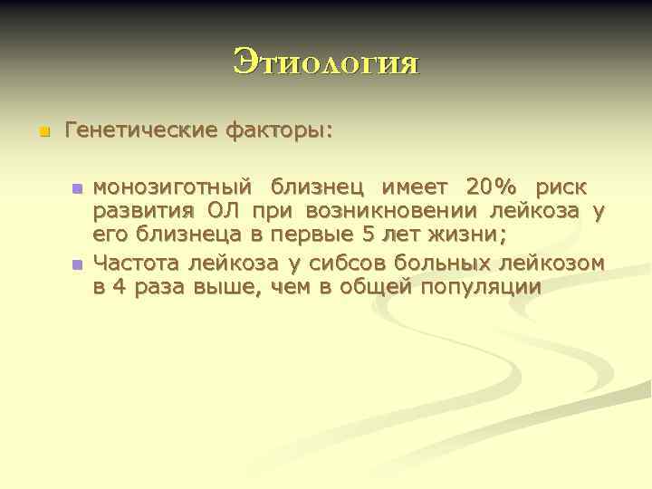 Этиология n Генетические факторы: n n монозиготный близнец имеет 20% риск развития ОЛ при
