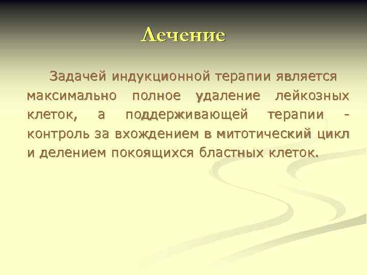 Лечение Задачей индукционной терапии является максимально полное удаление лейкозных клеток, а поддерживающей терапии контроль