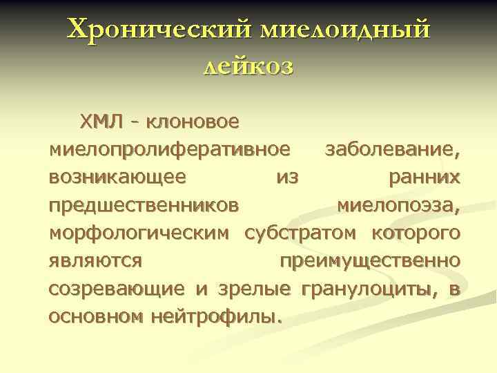 Хронический миелоидный лейкоз ХМЛ - клоновое миелопролиферативное заболевание, возникающее из ранних предшественников миелопоэза, морфологическим