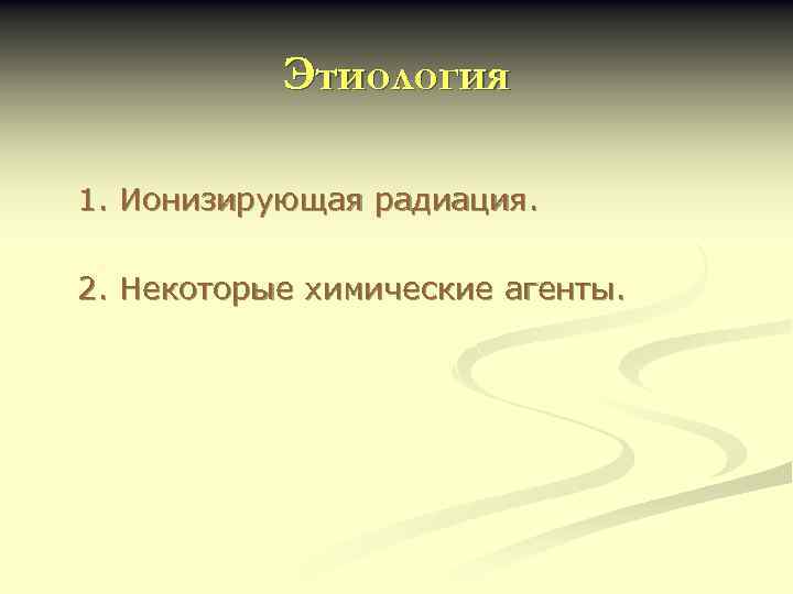 Этиология 1. Ионизирующая радиация. 2. Некоторые химические агенты. 