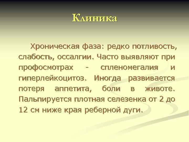Клиника Хроническая фаза: редко потливость, слабость, оссалгии. Часто выявляют при профосмотрах спленомегалия и гиперлейкоцитоз.