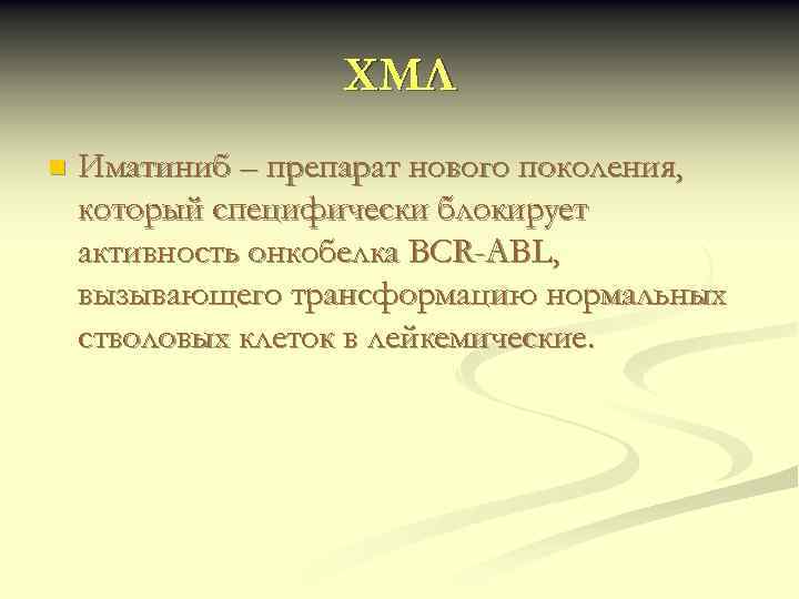 ХМЛ n Иматиниб – препарат нового поколения, который специфически блокирует активность онкобелка BCR-ABL, вызывающего
