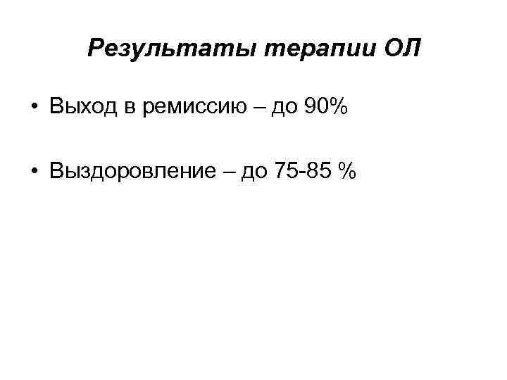 Результаты терапии ОЛ • Выход в ремиссию – до 90% • Выздоровление – до